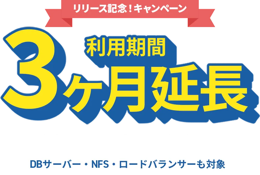 リリース記念キャンペーン！「利用期間3ヶ月延長」追加料金なしで3ヶ月長く使える！（DBサーバー、NFS、L4ロードバランサーも対象）